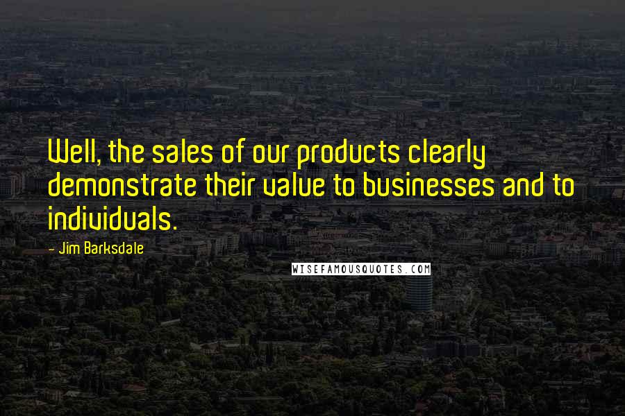 Jim Barksdale Quotes: Well, the sales of our products clearly demonstrate their value to businesses and to individuals.