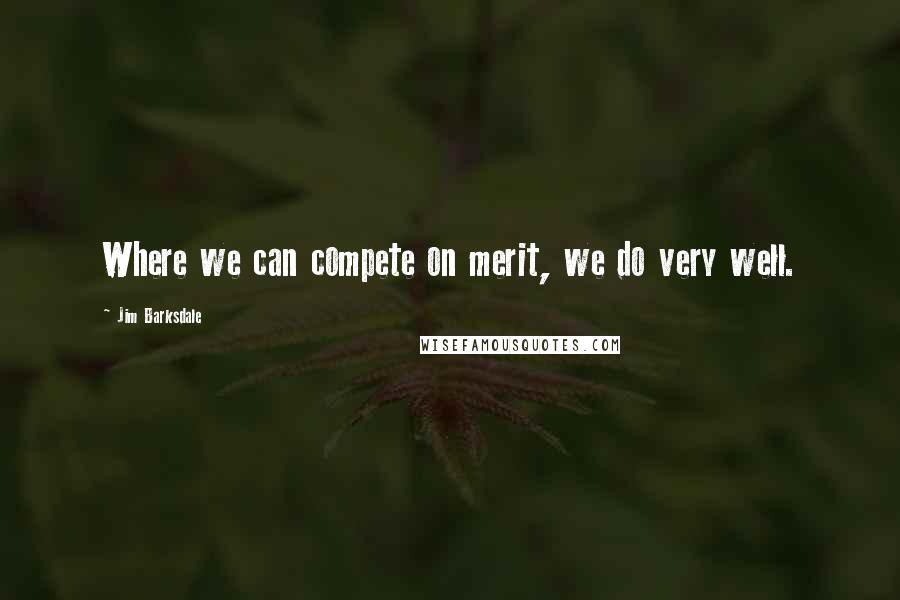 Jim Barksdale Quotes: Where we can compete on merit, we do very well.