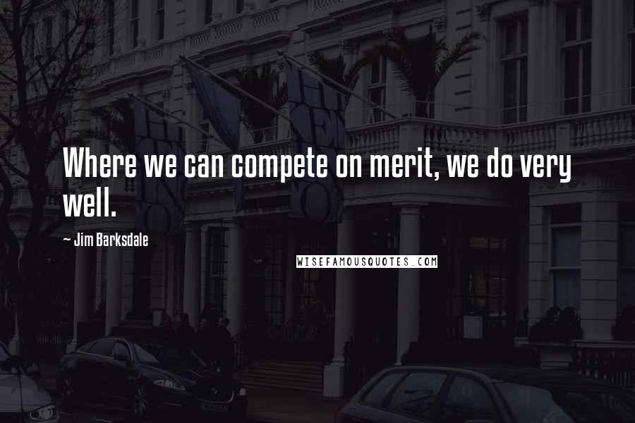 Jim Barksdale Quotes: Where we can compete on merit, we do very well.