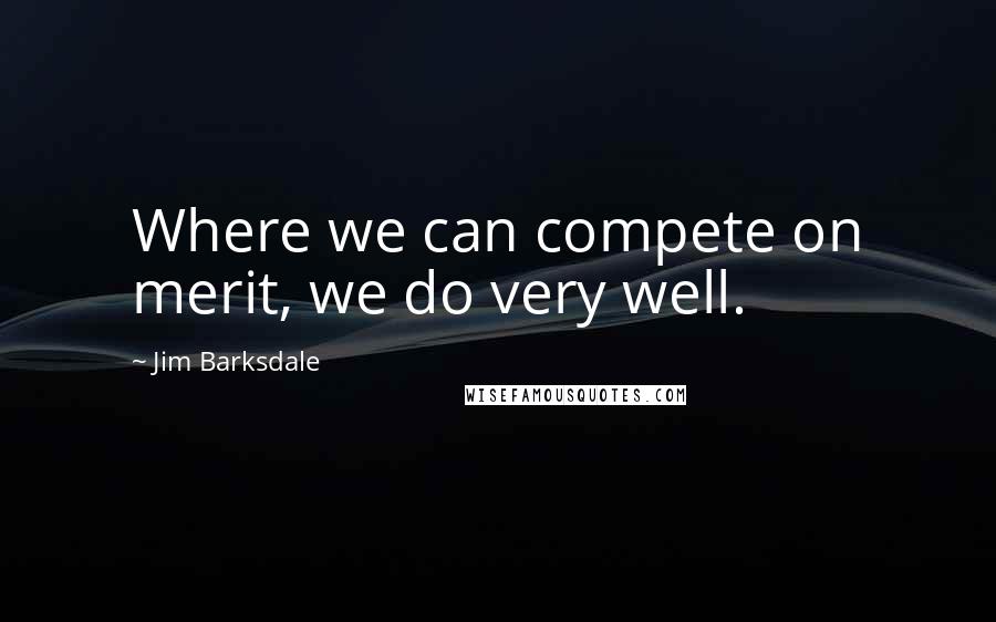 Jim Barksdale Quotes: Where we can compete on merit, we do very well.
