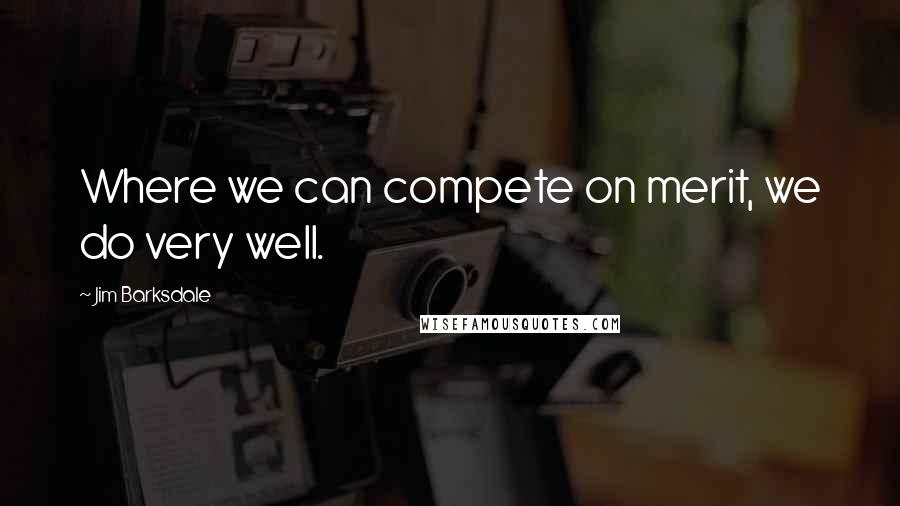 Jim Barksdale Quotes: Where we can compete on merit, we do very well.