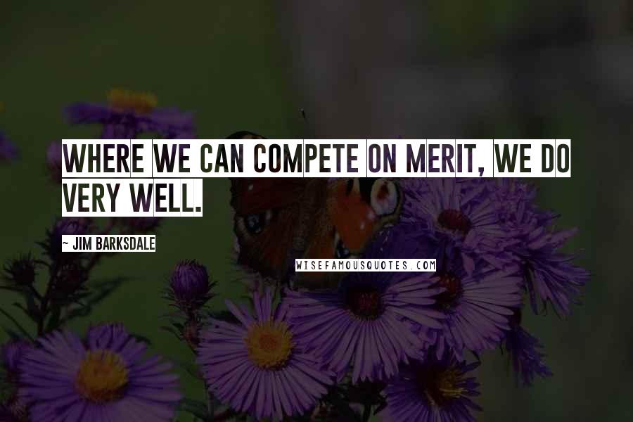 Jim Barksdale Quotes: Where we can compete on merit, we do very well.