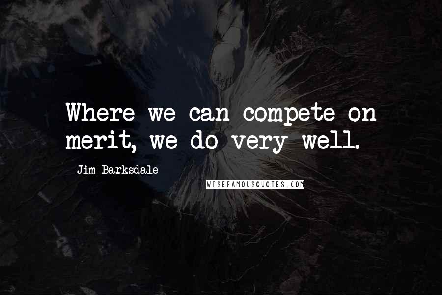 Jim Barksdale Quotes: Where we can compete on merit, we do very well.