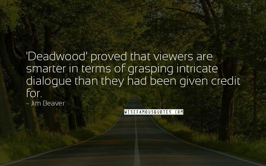 Jim Beaver Quotes: 'Deadwood' proved that viewers are smarter in terms of grasping intricate dialogue than they had been given credit for.