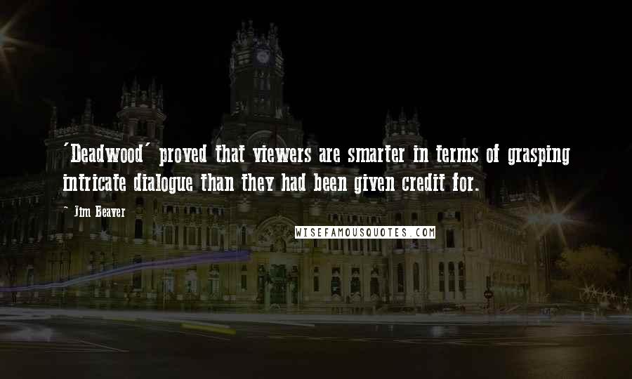 Jim Beaver Quotes: 'Deadwood' proved that viewers are smarter in terms of grasping intricate dialogue than they had been given credit for.