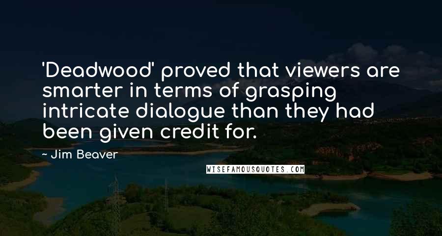 Jim Beaver Quotes: 'Deadwood' proved that viewers are smarter in terms of grasping intricate dialogue than they had been given credit for.