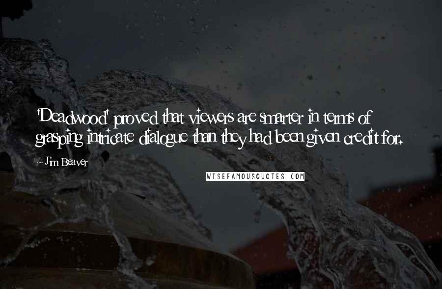Jim Beaver Quotes: 'Deadwood' proved that viewers are smarter in terms of grasping intricate dialogue than they had been given credit for.