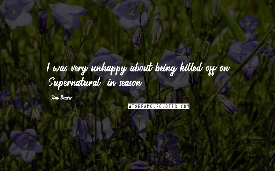 Jim Beaver Quotes: I was very unhappy about being killed off on 'Supernatural' in season 7.