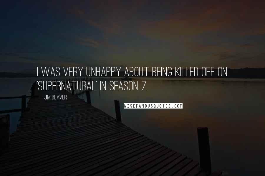 Jim Beaver Quotes: I was very unhappy about being killed off on 'Supernatural' in season 7.