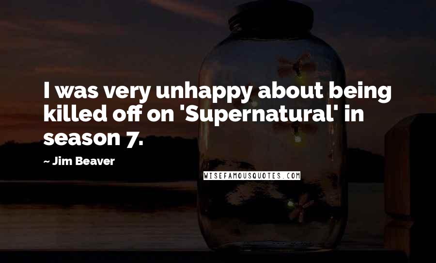 Jim Beaver Quotes: I was very unhappy about being killed off on 'Supernatural' in season 7.