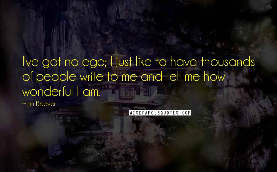 Jim Beaver Quotes: I've got no ego; I just like to have thousands of people write to me and tell me how wonderful I am.