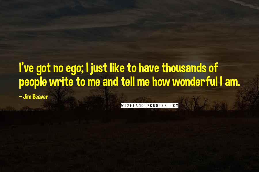 Jim Beaver Quotes: I've got no ego; I just like to have thousands of people write to me and tell me how wonderful I am.
