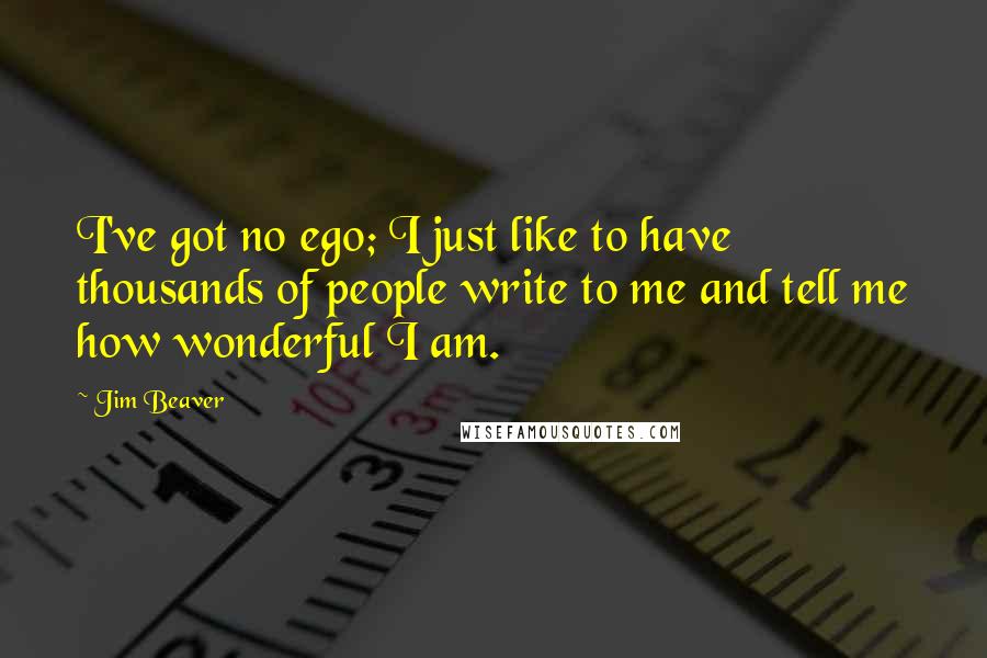 Jim Beaver Quotes: I've got no ego; I just like to have thousands of people write to me and tell me how wonderful I am.