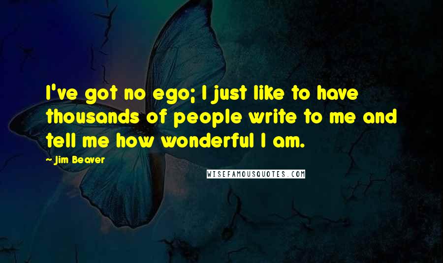 Jim Beaver Quotes: I've got no ego; I just like to have thousands of people write to me and tell me how wonderful I am.