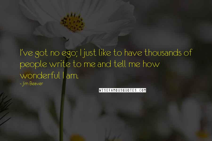 Jim Beaver Quotes: I've got no ego; I just like to have thousands of people write to me and tell me how wonderful I am.