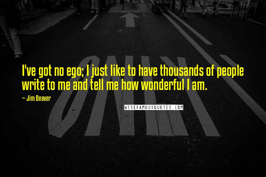 Jim Beaver Quotes: I've got no ego; I just like to have thousands of people write to me and tell me how wonderful I am.