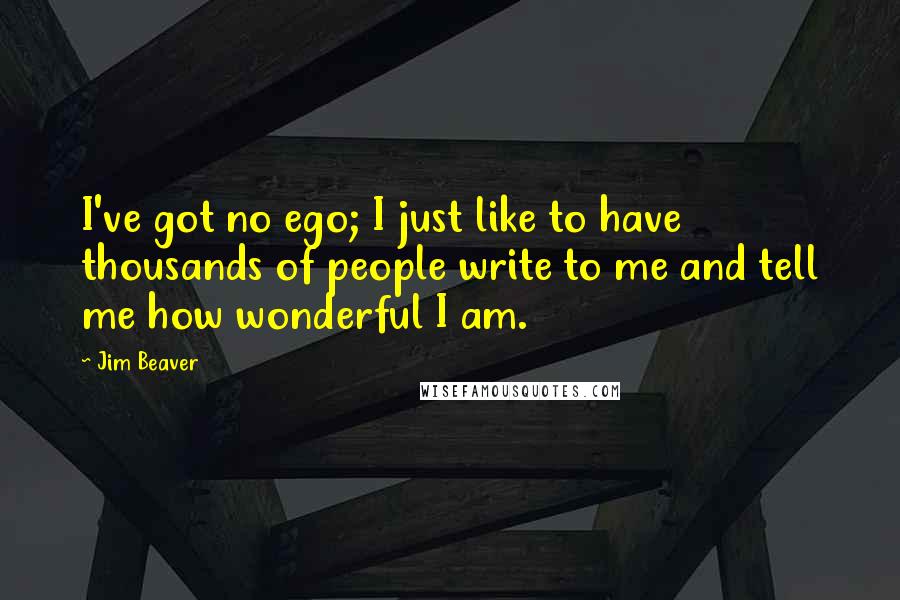 Jim Beaver Quotes: I've got no ego; I just like to have thousands of people write to me and tell me how wonderful I am.