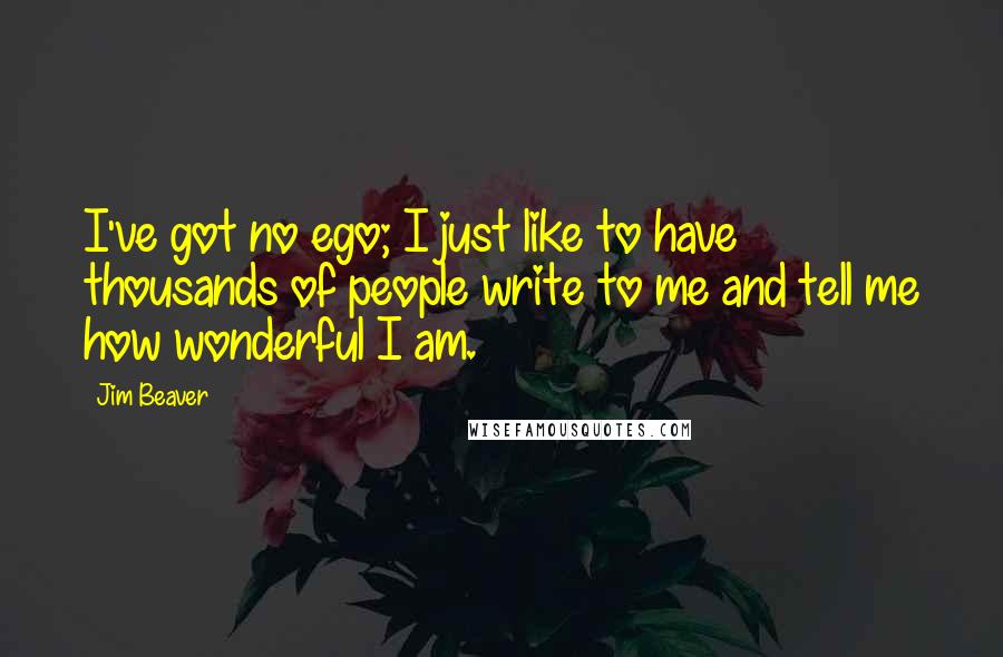 Jim Beaver Quotes: I've got no ego; I just like to have thousands of people write to me and tell me how wonderful I am.