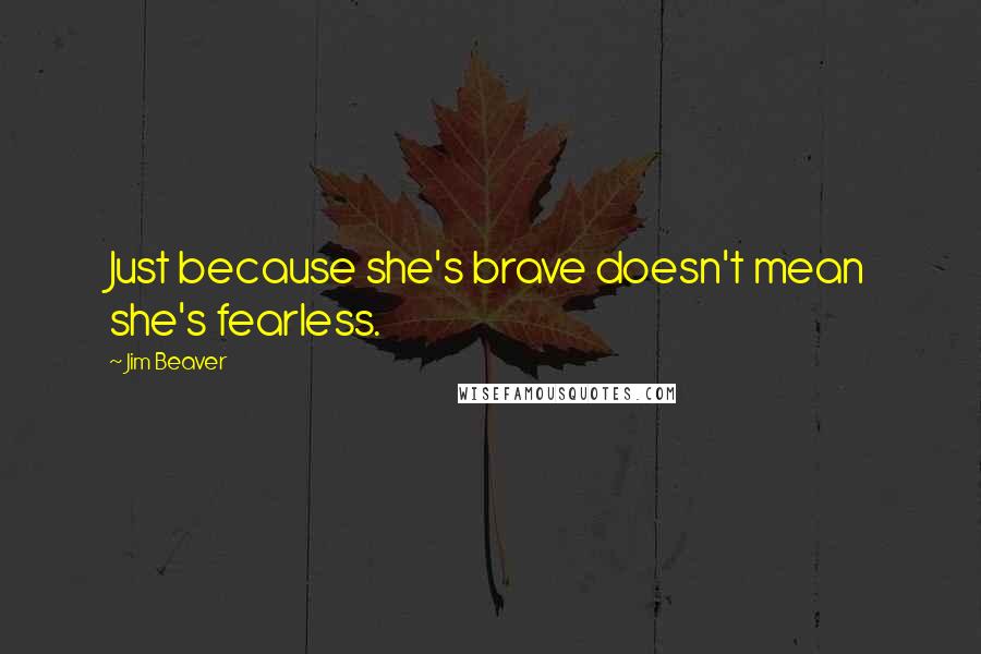 Jim Beaver Quotes: Just because she's brave doesn't mean she's fearless.