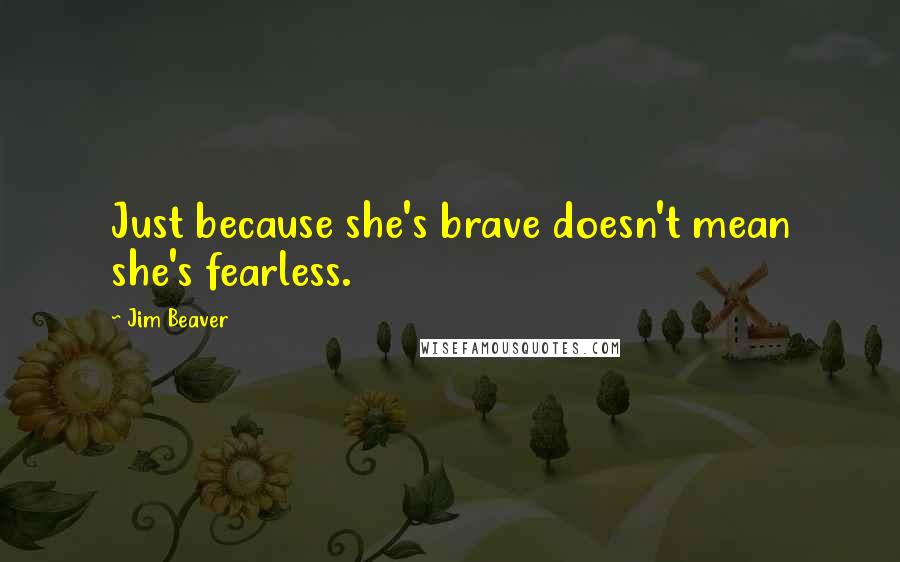 Jim Beaver Quotes: Just because she's brave doesn't mean she's fearless.