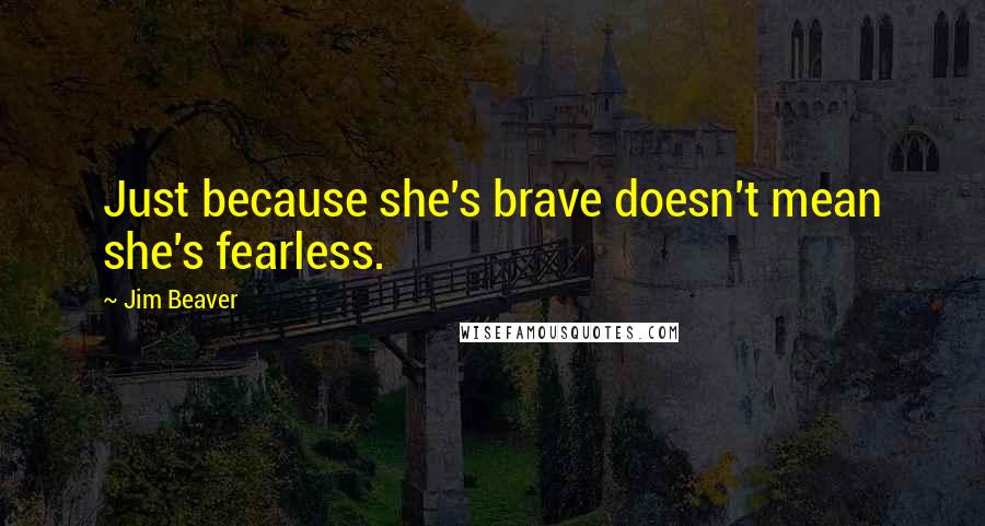 Jim Beaver Quotes: Just because she's brave doesn't mean she's fearless.