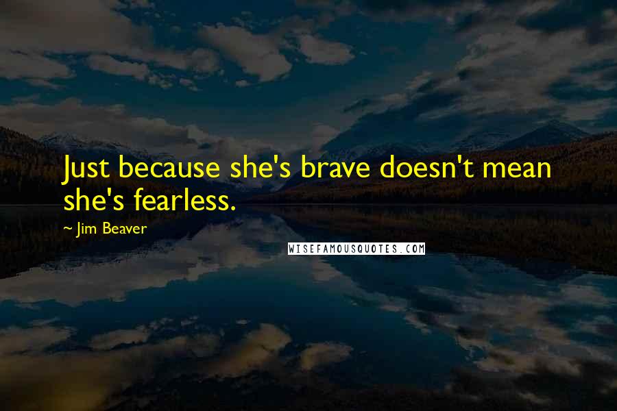 Jim Beaver Quotes: Just because she's brave doesn't mean she's fearless.