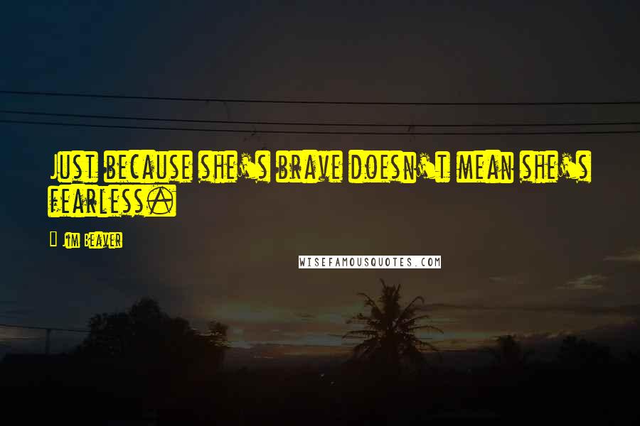 Jim Beaver Quotes: Just because she's brave doesn't mean she's fearless.