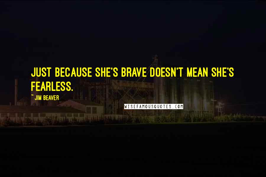 Jim Beaver Quotes: Just because she's brave doesn't mean she's fearless.