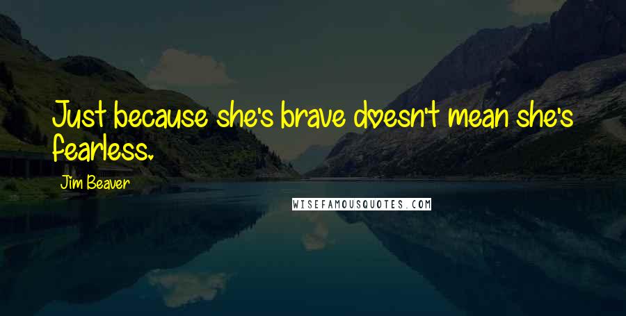 Jim Beaver Quotes: Just because she's brave doesn't mean she's fearless.