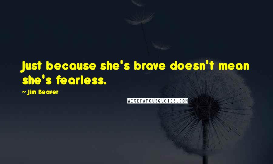 Jim Beaver Quotes: Just because she's brave doesn't mean she's fearless.