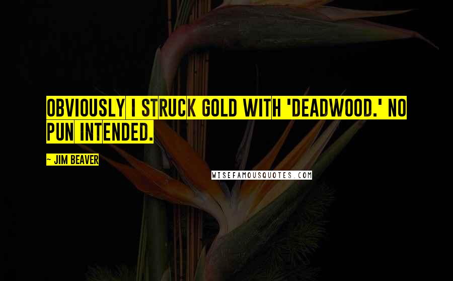 Jim Beaver Quotes: Obviously I struck gold with 'Deadwood.' No pun intended.