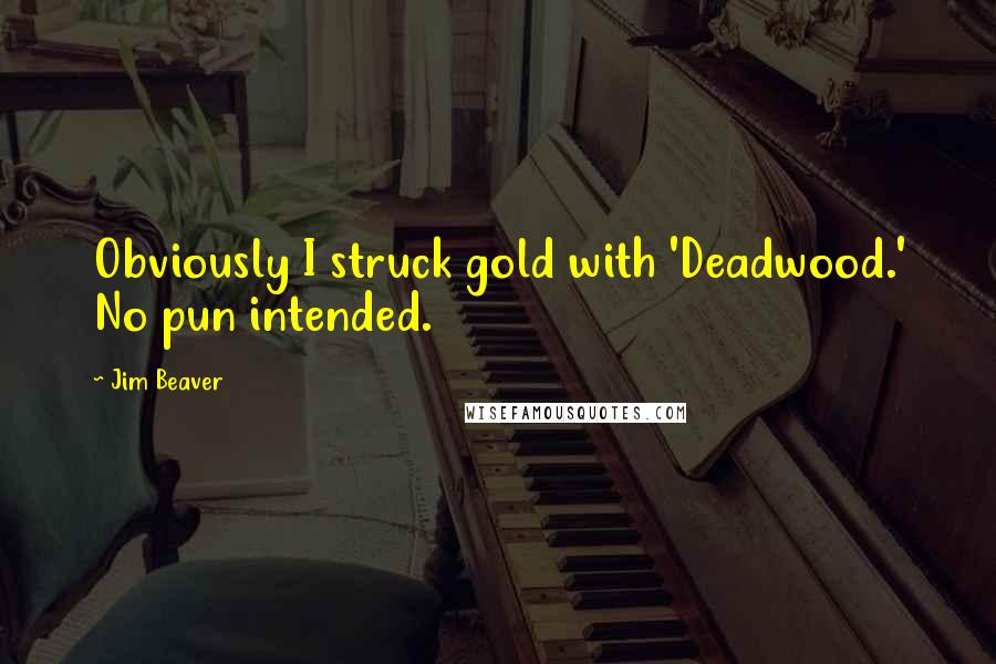 Jim Beaver Quotes: Obviously I struck gold with 'Deadwood.' No pun intended.
