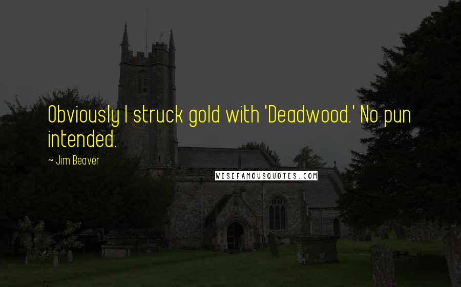 Jim Beaver Quotes: Obviously I struck gold with 'Deadwood.' No pun intended.