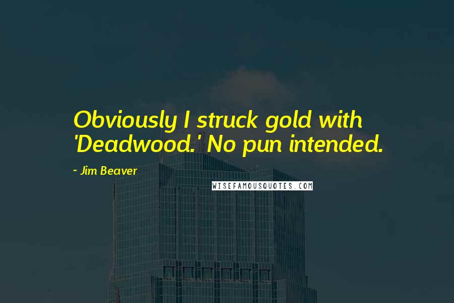 Jim Beaver Quotes: Obviously I struck gold with 'Deadwood.' No pun intended.