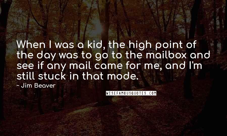 Jim Beaver Quotes: When I was a kid, the high point of the day was to go to the mailbox and see if any mail came for me, and I'm still stuck in that mode.