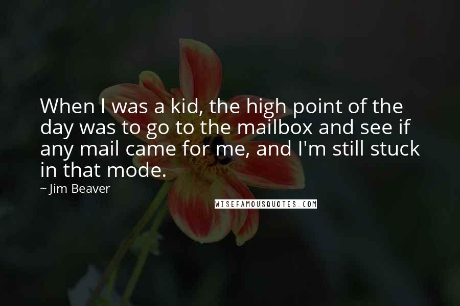 Jim Beaver Quotes: When I was a kid, the high point of the day was to go to the mailbox and see if any mail came for me, and I'm still stuck in that mode.