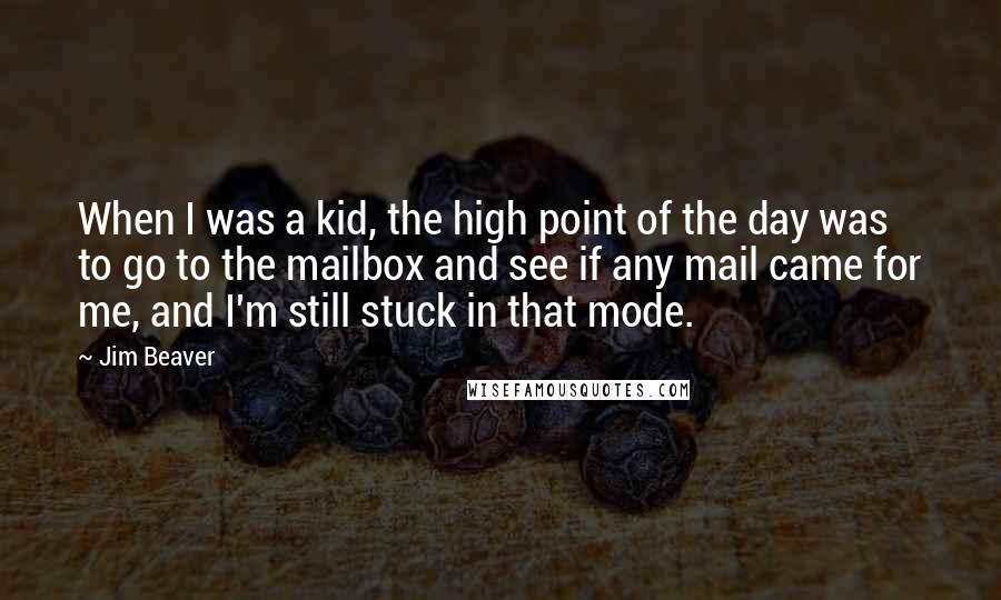 Jim Beaver Quotes: When I was a kid, the high point of the day was to go to the mailbox and see if any mail came for me, and I'm still stuck in that mode.