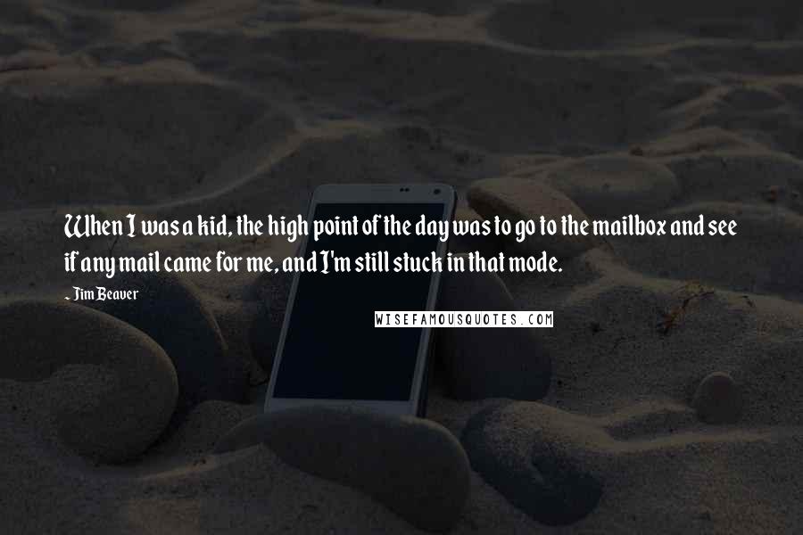 Jim Beaver Quotes: When I was a kid, the high point of the day was to go to the mailbox and see if any mail came for me, and I'm still stuck in that mode.