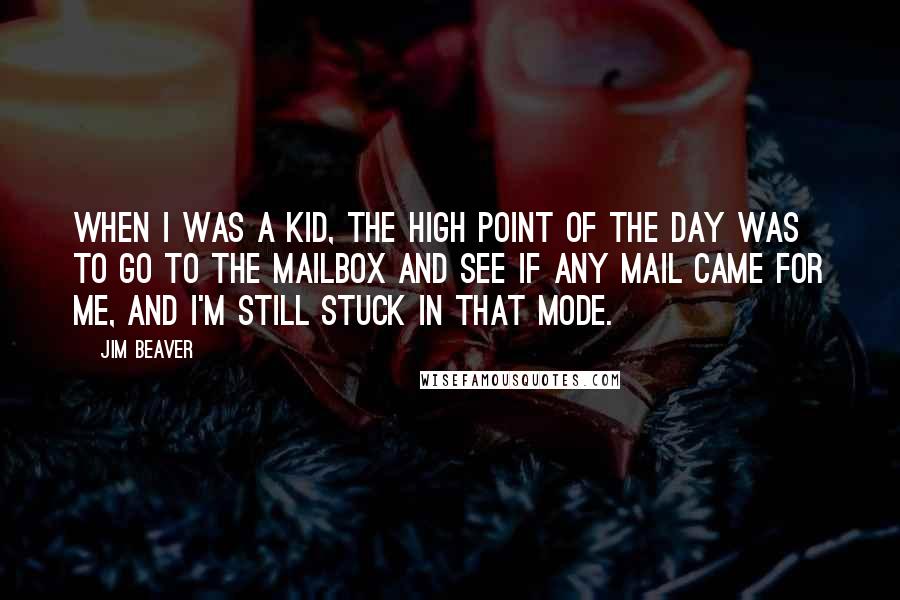 Jim Beaver Quotes: When I was a kid, the high point of the day was to go to the mailbox and see if any mail came for me, and I'm still stuck in that mode.