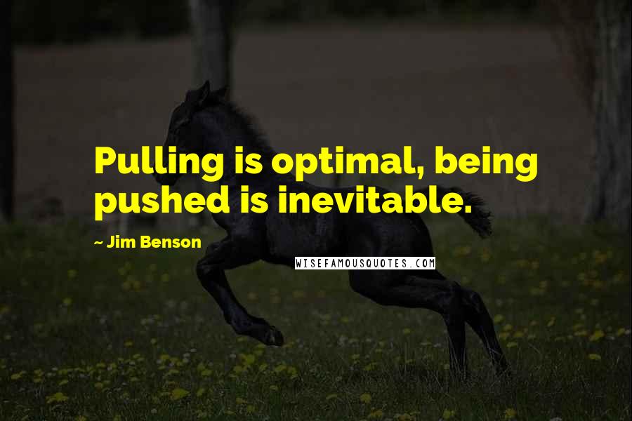 Jim Benson Quotes: Pulling is optimal, being pushed is inevitable.