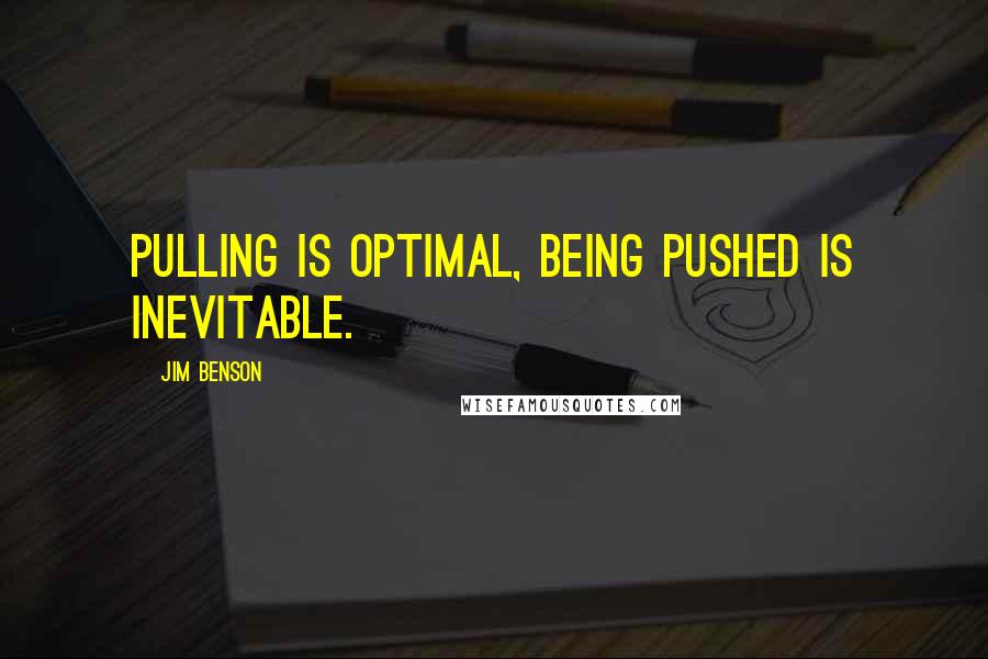 Jim Benson Quotes: Pulling is optimal, being pushed is inevitable.