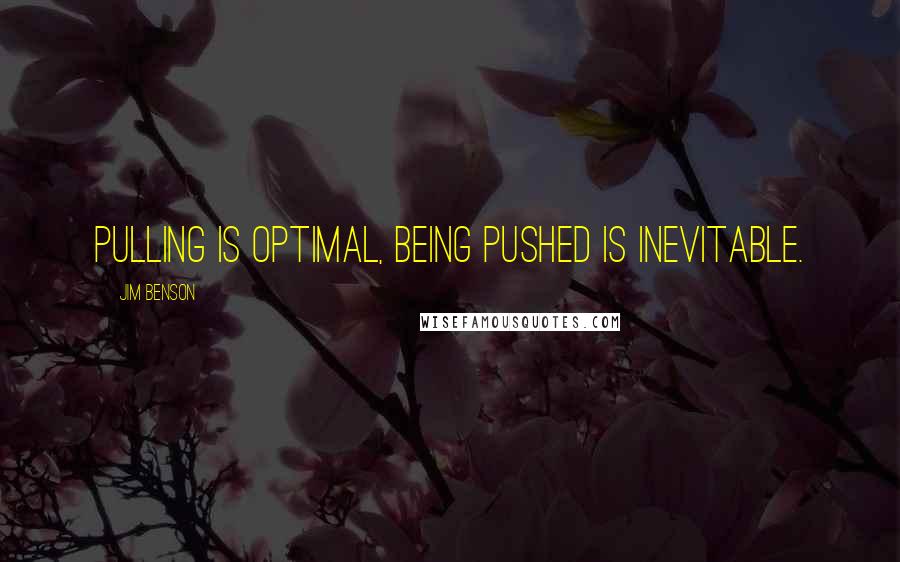 Jim Benson Quotes: Pulling is optimal, being pushed is inevitable.