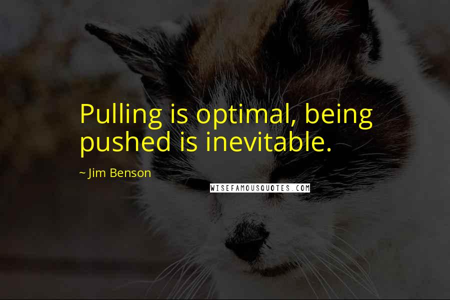 Jim Benson Quotes: Pulling is optimal, being pushed is inevitable.