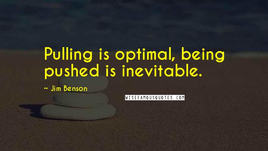 Jim Benson Quotes: Pulling is optimal, being pushed is inevitable.