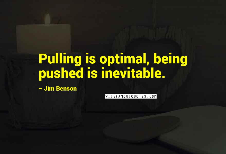 Jim Benson Quotes: Pulling is optimal, being pushed is inevitable.