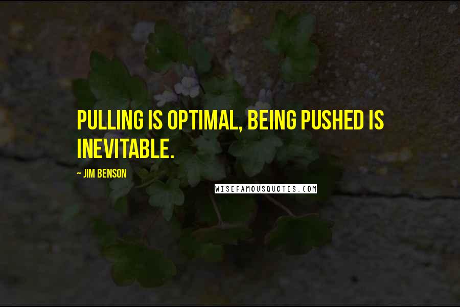 Jim Benson Quotes: Pulling is optimal, being pushed is inevitable.