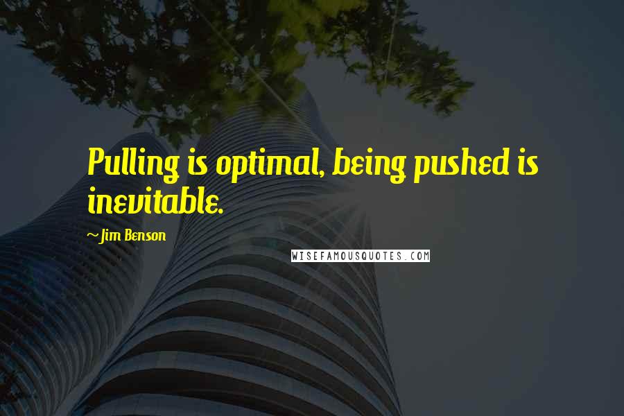 Jim Benson Quotes: Pulling is optimal, being pushed is inevitable.