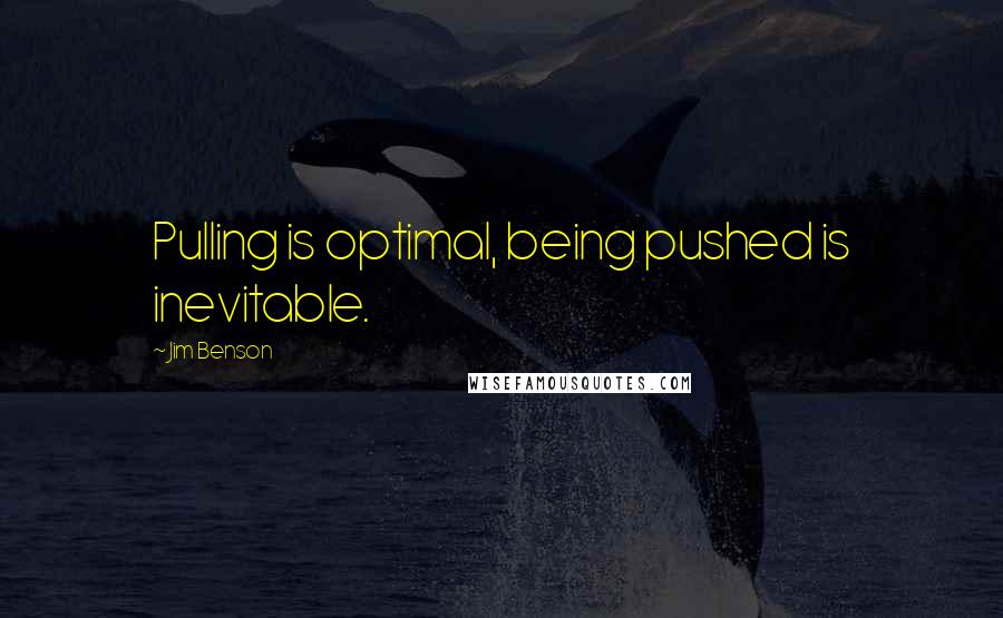 Jim Benson Quotes: Pulling is optimal, being pushed is inevitable.