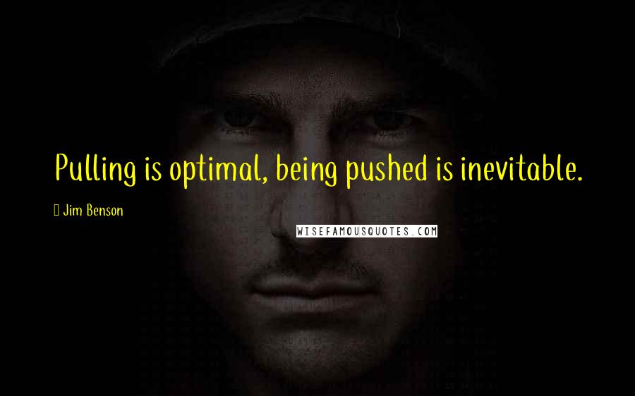 Jim Benson Quotes: Pulling is optimal, being pushed is inevitable.