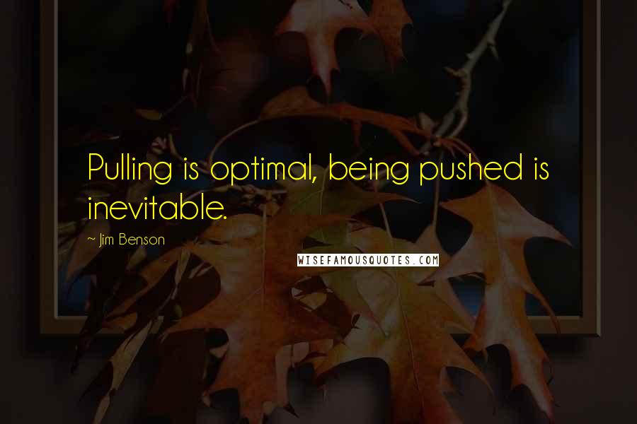 Jim Benson Quotes: Pulling is optimal, being pushed is inevitable.